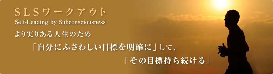 SLSワークアウト　より実りある人生のため「自分にふさわしい目標を明確に」して、「その目標持ち続ける」